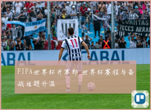 FIFA世界杯开赛即 世界杯赛程与备战话题升温
