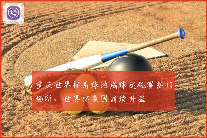 重庆世界杯看球地成球迷观赛热门场所,世界杯氛围持续升温