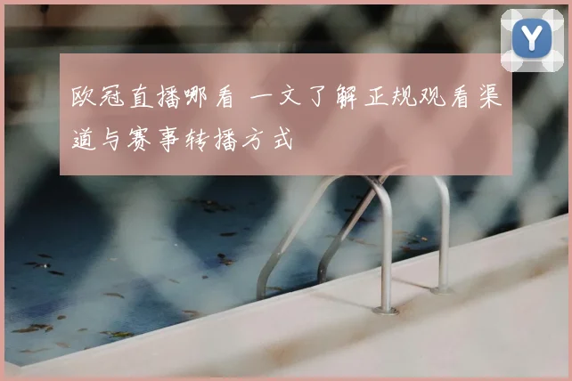 欧冠直播哪看 一文了解正规观看渠道与赛事转播方式
