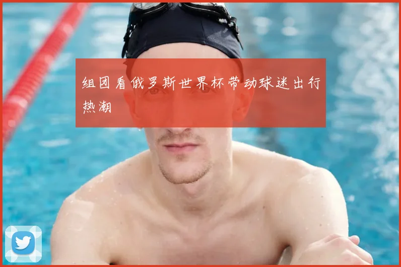 组团看俄罗斯世界杯带动球迷出行热潮