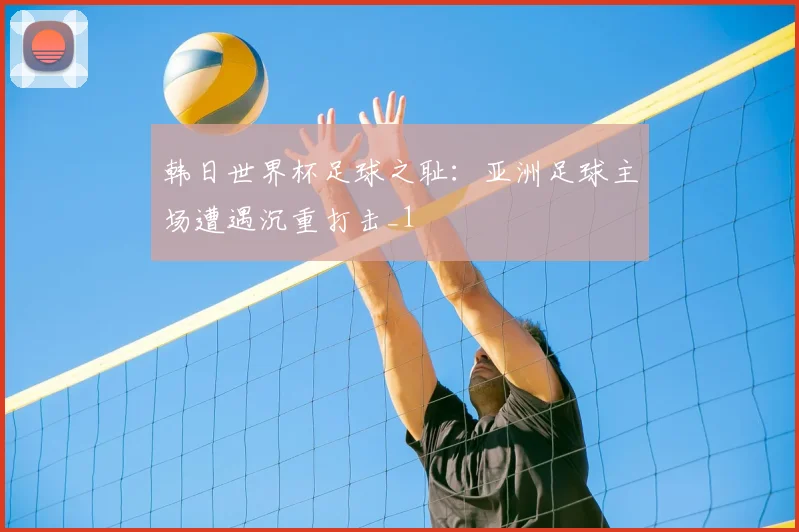 韩日世界杯足球之耻：亚洲足球主场遭遇沉重打击_1