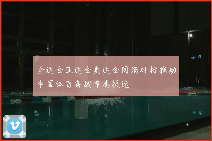 全运会亚运会奥运会同场对标推动中国体育备战节奏提速