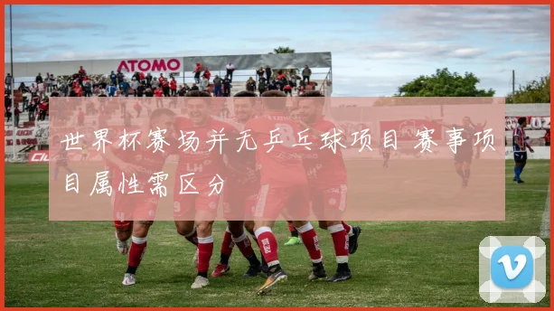 世界杯赛场并无乒乓球项目 赛事项目属性需区分