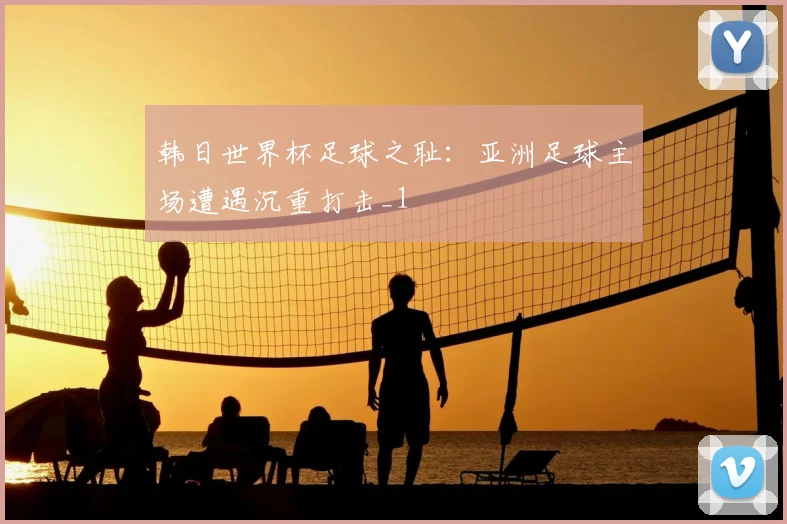 韩日世界杯足球之耻：亚洲足球主场遭遇沉重打击_1
